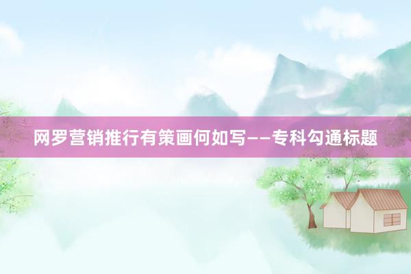 网罗营销推行有策画何如写——专科勾通标题