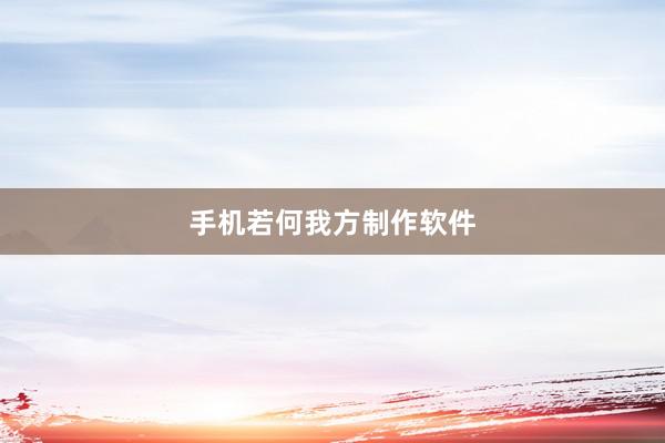 手机若何我方制作软件
