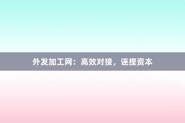 外发加工网：高效对接，诬捏资本