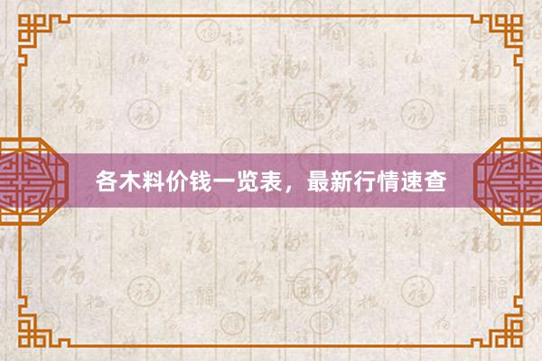 各木料价钱一览表，最新行情速查