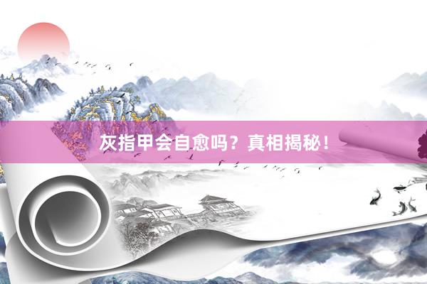 灰指甲会自愈吗?真相揭秘!