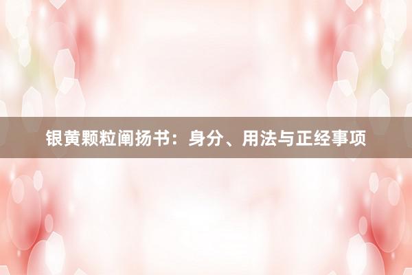银黄颗粒阐扬书:身分、用法与正经事项